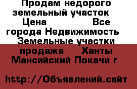 Продам недорого земельный участок  › Цена ­ 450 000 - Все города Недвижимость » Земельные участки продажа   . Ханты-Мансийский,Покачи г.